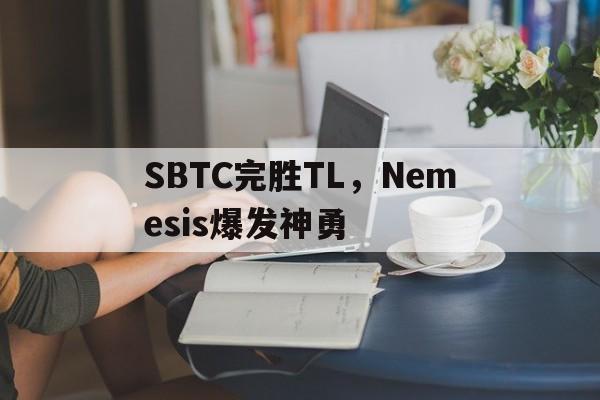 包含SBTC完胜TL，Nemesis爆发神勇的词条
