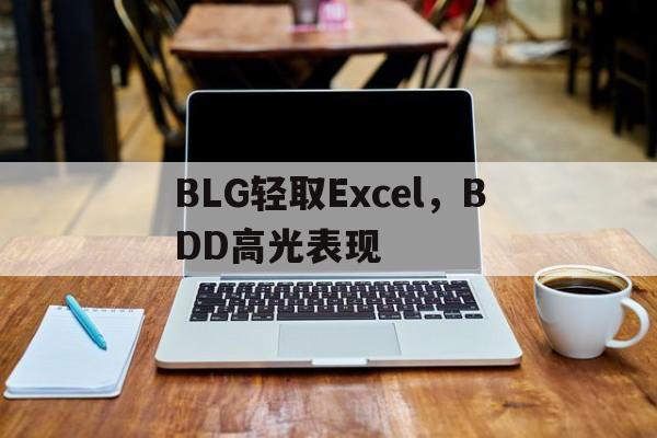 关于BLG轻取Excel，BDD高光表现的信息
